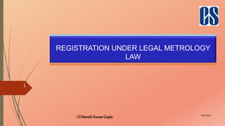 CS ManishKumarGupta 9/14/2020
1
REGISTRATION UNDER LEGAL METROLOGY
LAW
 