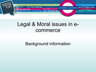 Legal & Moral issues in e-commerce Background information 