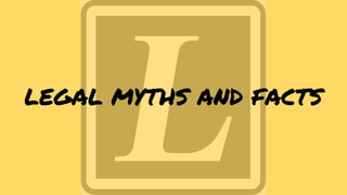 LEGAL MYTHS AND FACTS
 