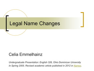 Legal Name Changes




Celia Emmelhainz
Undergraduate Presentation: English 326, Ohio Dominican University
In Spring 2005. Revised academic article published in 2012 in Names.
 