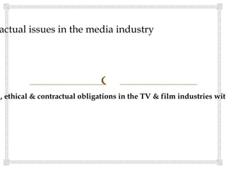 actual issues in the media industry




                              
l, ethical & contractual obligations in the TV & film industries with
 