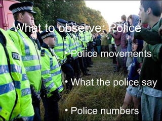What to observe: Police Police movements What the police say Police numbers 