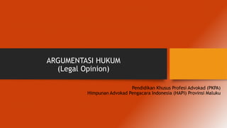 ARGUMENTASI HUKUM
(Legal Opinion)
Pendidikan Khusus Profesi Advokad (PKPA)
Himpunan Advokad Pengacara Indonesia (HAPI) Provinsi Maluku
 