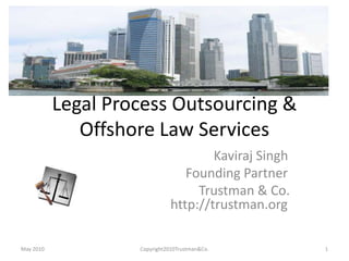Legal Process Outsourcing & Offshore Law Services  				    Kaviraj Singh                                       Founding Partner  				Trustman & Co. 		            http://trustman.org May 2010 1 Copyright2010Trustman&Co. 