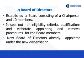 c) Board of Directors
• Establishes a Board consisting of a Chairperson
and 10 members.
• It sets out an eligibility criteria, qualifications
and elaborate appointing and removal
procedures for the Board members.
• New Board of Directors already appointed
under the new dispensation.
 