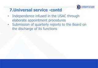 • Independence infused in the USAC through
elaborate appointment procedures
• Submission of quarterly reports to the Board on
the discharge of its functions
7.Universal service -contd
 