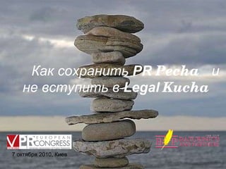 Как сохранить  PR  Pecha   и не вступить в  Legal   Kucha 7 октября 2010, Киев 