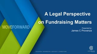 A Legal Perspective
on Fundraising Matters
Presented by:
James C Provenza
 