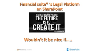 Financial suite® ‘s Legal Platform
on SharePoint
Wouldn’t it be nice if…..
 