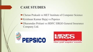 CASE STUDIES
Chetan Prakash vs MET Institute of Computer Science
Krishnan Kumar Bajaj vs Pepsico
Dharamdas Pritiani vs HDFC ERGO General Insurance
Company Ltd.
 
