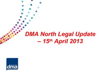 DMA North Legal Update
   – 15th April 2013
 