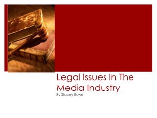 Legal Issues In The
Media Industry
By Stacey Rowe
 