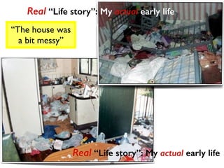 Real “Life story”: My actual early life 
“The house was 
a bit messy” 
Real “Life story”: My actual early life 
20 
 