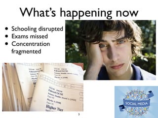 What’s happening now 
3 
• Schooling disrupted 
• Exams missed 
• Concentration 
fragmented 
 