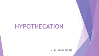 HYPOTHECATION
 BY:- SOUMYA RATHORE
 