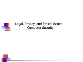 Legal, Privacy, and Ethical Issues
in Computer Security
 