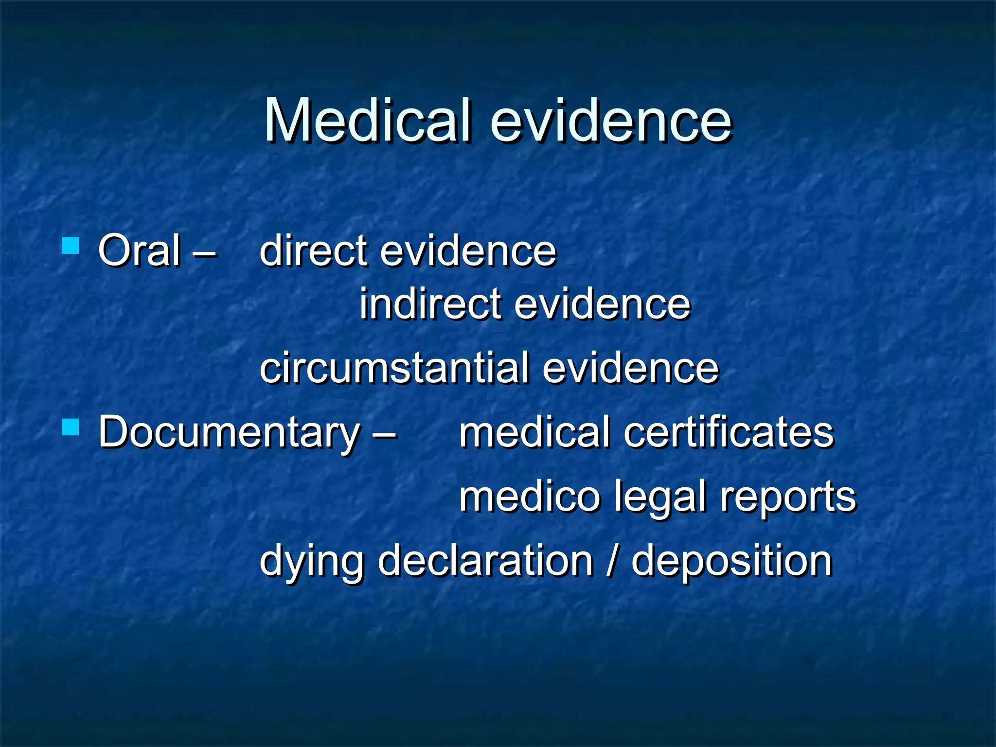 Medical evidenceMedical evidence
 Oral –Oral – direct evidencedirect evidence
indirect evidenceindirect evidence
circumstantial evidencecircumstantial evidence
 Documentary –Documentary – medical certificatesmedical certificates
medico legal reportsmedico legal reports
dying declaration / depositiondying declaration / deposition
 