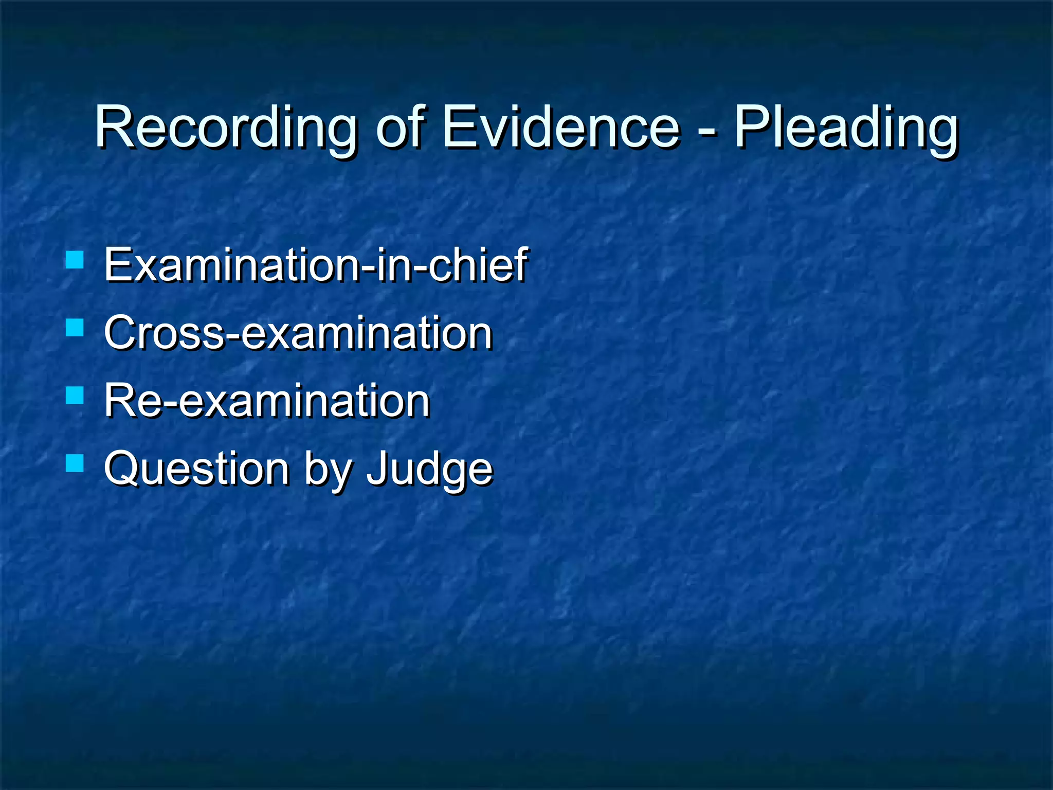 Recording of Evidence - PleadingRecording of Evidence - Pleading
 Examination-in-chiefExamination-in-chief
 Cross-examinationCross-examination
 Re-examinationRe-examination
 Question by JudgeQuestion by Judge
 