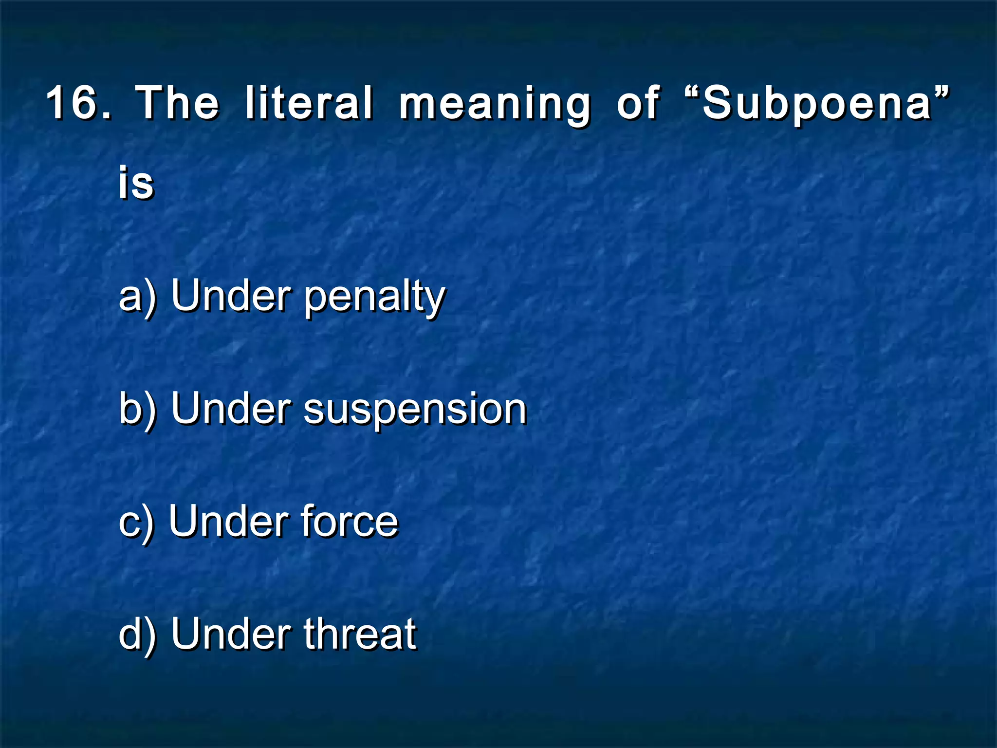 16.16. The literal meaning of “Subpoena”The literal meaning of “Subpoena”
isis
a) Under penaltya) Under penalty
b) Under suspensionb) Under suspension
c) Under forcec) Under force
d) Under threatd) Under threat
 