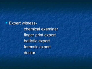  Expert witness-Expert witness-
chemical examinerchemical examiner
finger print expertfinger print expert
ballistic expertballistic expert
forensic expertforensic expert
doctordoctor
 