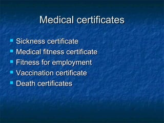 Medical certificatesMedical certificates
 Sickness certificateSickness certificate
 Medical fitness certificateMedical fitness certificate
 Fitness for employmentFitness for employment
 Vaccination certificateVaccination certificate
 Death certificatesDeath certificates
 