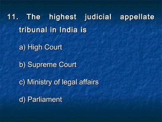 11.11. The highest judicial appellateThe highest judicial appellate
tribunal in India istribunal in India is
a) High Courta) High Court
b) Supreme Courtb) Supreme Court
c) Ministry of legal affairsc) Ministry of legal affairs
d) Parliamentd) Parliament
 