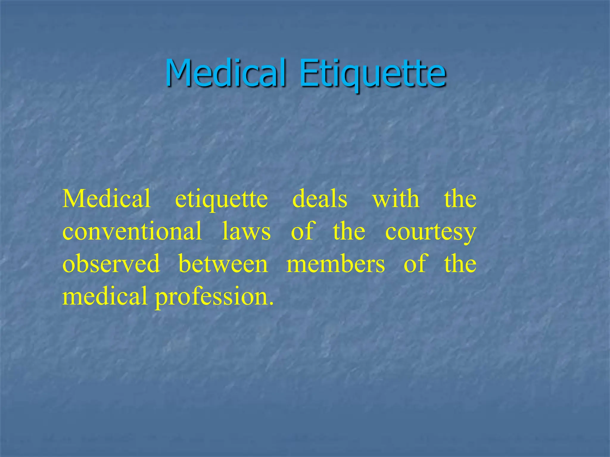 Medical Etiquette
Medical etiquette deals with the
conventional laws of the courtesy
observed between members of the
medical profession.
 