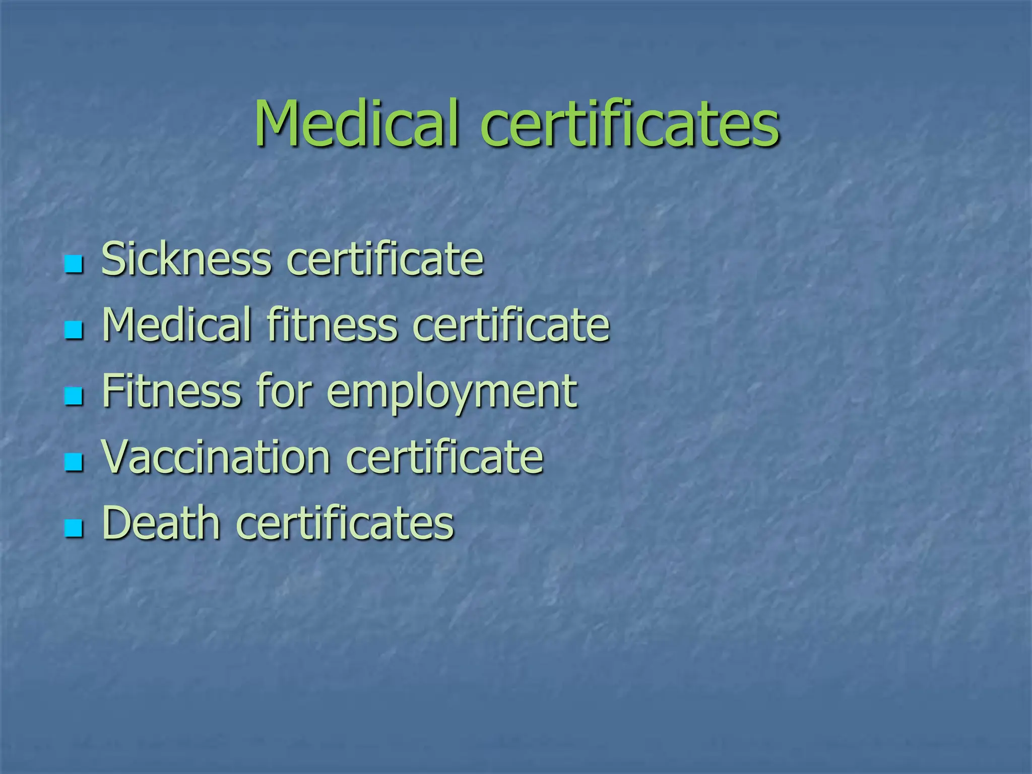 Medical certificates
 Sickness certificate
 Medical fitness certificate
 Fitness for employment
 Vaccination certificate
 Death certificates
 