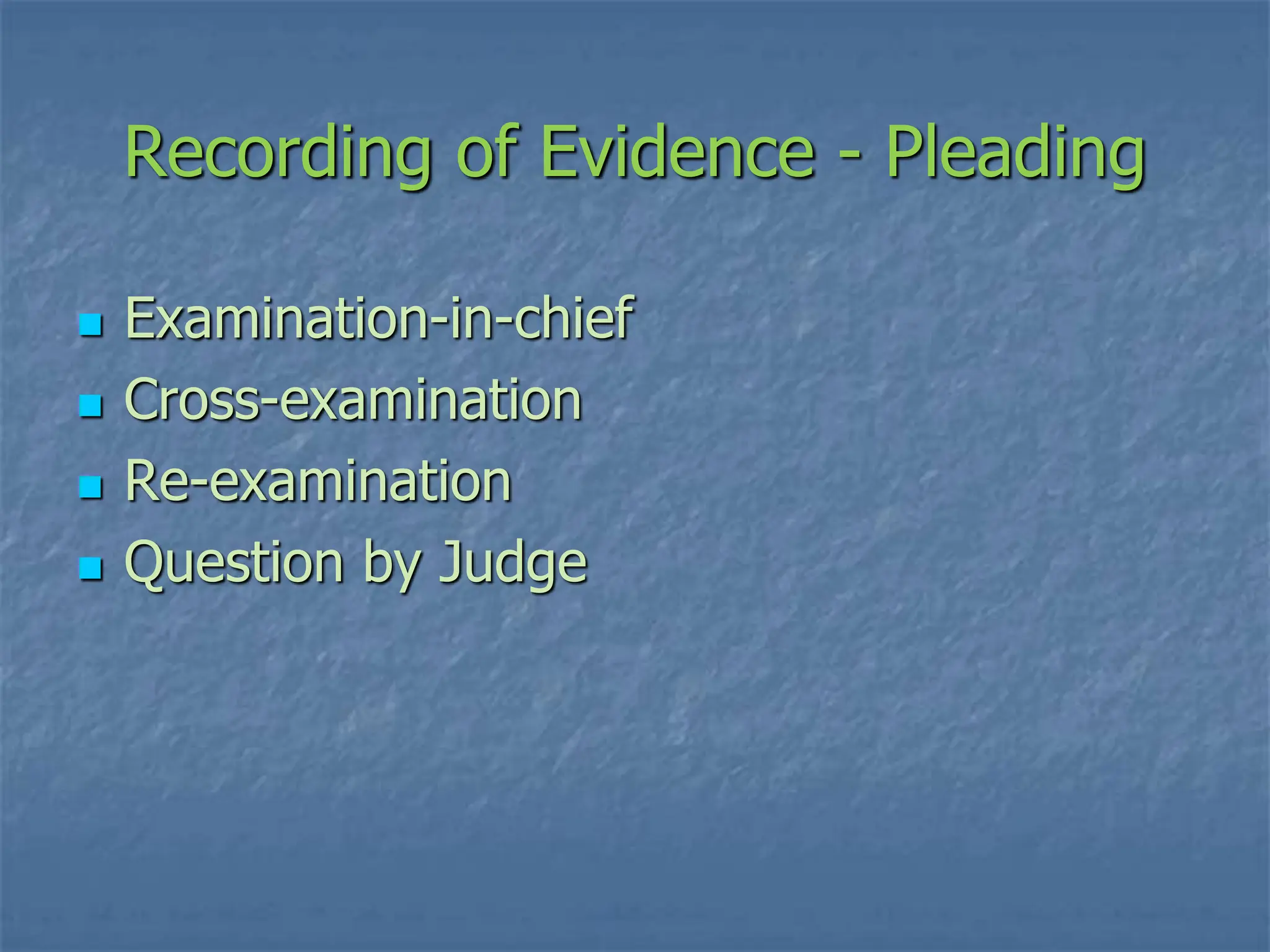 Recording of Evidence - Pleading
 Examination-in-chief
 Cross-examination
 Re-examination
 Question by Judge
 