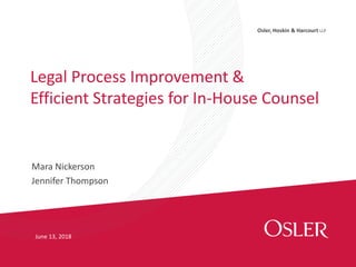 Osler, Hoskin & Harcourt LLP
Mara Nickerson
Jennifer Thompson
Legal Process Improvement &
Efficient Strategies for In-House Counsel
June 13, 2018
 