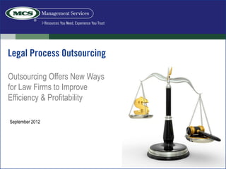 Legal Process Outsourcing

Outsourcing Offers New Ways
for Law Firms to Improve
Efficiency & Profitability

September 2012
 