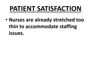 PATIENT SATISFACTION
• Nurses are already stretched too
thin to accommodate staffing
issues.
 