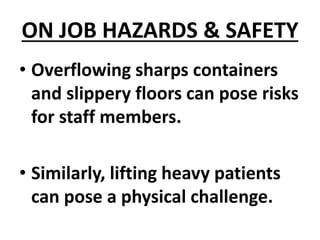 ON JOB HAZARDS & SAFETY
• Overflowing sharps containers
and slippery floors can pose risks
for staff members.
• Similarly, lifting heavy patients
can pose a physical challenge.
 