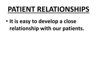 PATIENT RELATIONSHIPS
• It is easy to develop a close
relationship with our patients.
 
