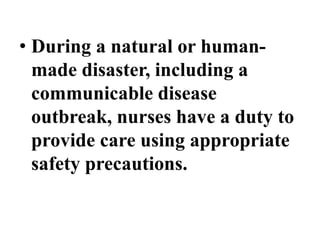 • During a natural or human-
made disaster, including a
communicable disease
outbreak, nurses have a duty to
provide care using appropriate
safety precautions.
 