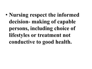 • Nursing respect the informed
decision- making of capable
persons, including choice of
lifestyles or treatment not
conductive to good health.
 