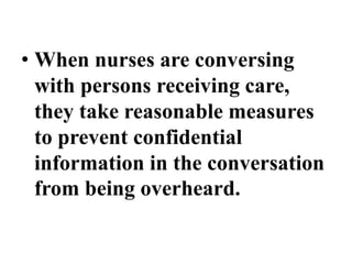 • When nurses are conversing
with persons receiving care,
they take reasonable measures
to prevent confidential
information in the conversation
from being overheard.
 