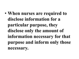 • When nurses are required to
disclose information for a
particular purpose, they
disclose only the amount of
information necessary for that
purpose and inform only those
necessary.
 