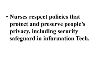 • Nurses respect policies that
protect and preserve people’s
privacy, including security
safeguard in information Tech.
 