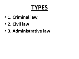 TYPES
• 1. Criminal law
• 2. Civil law
• 3. Administrative law
 
