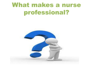 What makes a nurse
professional?
 