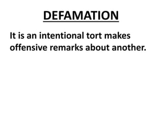 DEFAMATION
It is an intentional tort makes
offensive remarks about another.
 