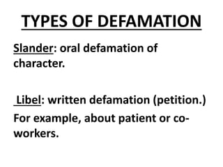 TYPES OF DEFAMATION
Slander: oral defamation of
character.
Libel: written defamation (petition.)
For example, about patient or co-
workers.
 