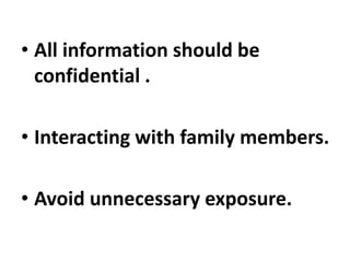 • All information should be
confidential .
• Interacting with family members.
• Avoid unnecessary exposure.
 