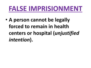 FALSE IMPRISIONMENT
• A person cannot be legally
forced to remain in health
centers or hospital (unjustified
intention).
 