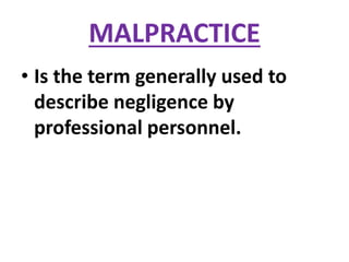 MALPRACTICE
• Is the term generally used to
describe negligence by
professional personnel.
 