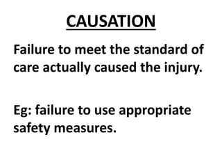 CAUSATION
Failure to meet the standard of
care actually caused the injury.
Eg: failure to use appropriate
safety measures.
 
