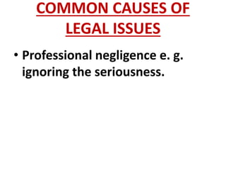 COMMON CAUSES OF
LEGAL ISSUES
• Professional negligence e. g.
ignoring the seriousness.
 