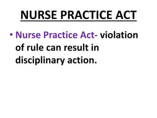 NURSE PRACTICE ACT
• Nurse Practice Act- violation
of rule can result in
disciplinary action.
 