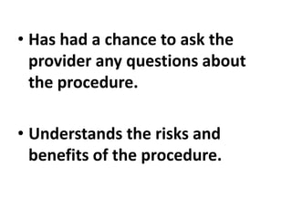 • Has had a chance to ask the
provider any questions about
the procedure.
• Understands the risks and
benefits of the procedure.
 